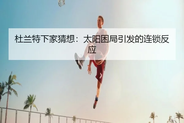 杜兰特下家猜想：太阳困局引发的连锁反应