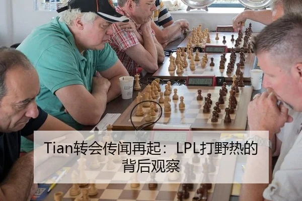 Tian转会传闻再起：LPL打野热的背后观察